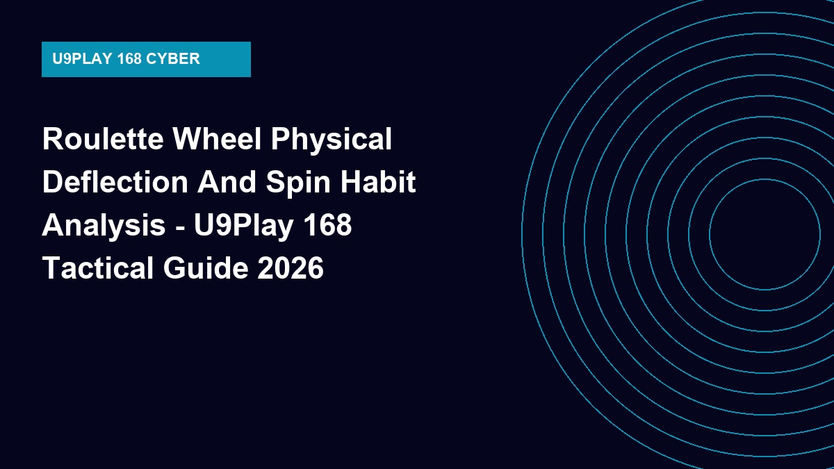 Roulette Wheel Physical Deflection And Spin Habit Analysis - U9Play 168 Tactical Guide 2026