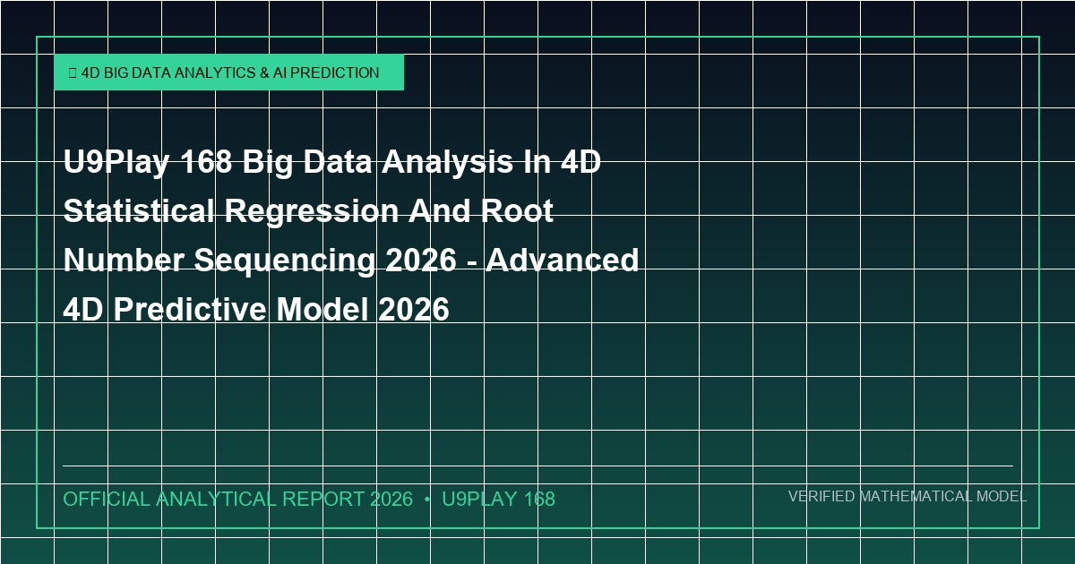 u9play 168 big data analysis in 4d statistical regression and root number sequencing 2026 - U9Play 168 Big Data Analysis In 4D Statistical Regression And Root Number Sequencing 2026 - Advanced 4D Predictive Model 2026